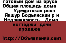 готовый дом из бруса › Общая площадь дома ­ 100 - Удмуртская респ., Якшур-Бодьинский р-н Недвижимость » Дома, коттеджи, дачи продажа   